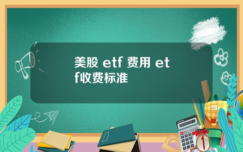 美股 etf 费用 etf收费标准